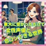 東大に受かっただけで女性声優と合コンできる世界wwww